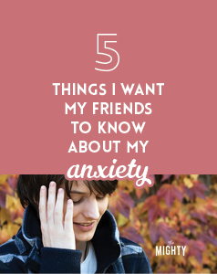 

5 Things I Want My Friends to Know About My Anxiety

 