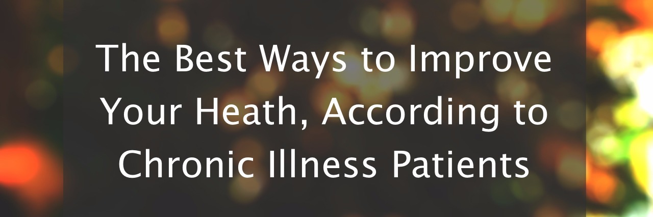 Best Ways to Improve Your Heath, According to Chronic Illness Patients The Best Ways to Improve Your Heath, According to Chronic Illness Patients
