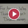 'For Anyone Who Thinks You Don't Deserve Therapy...'