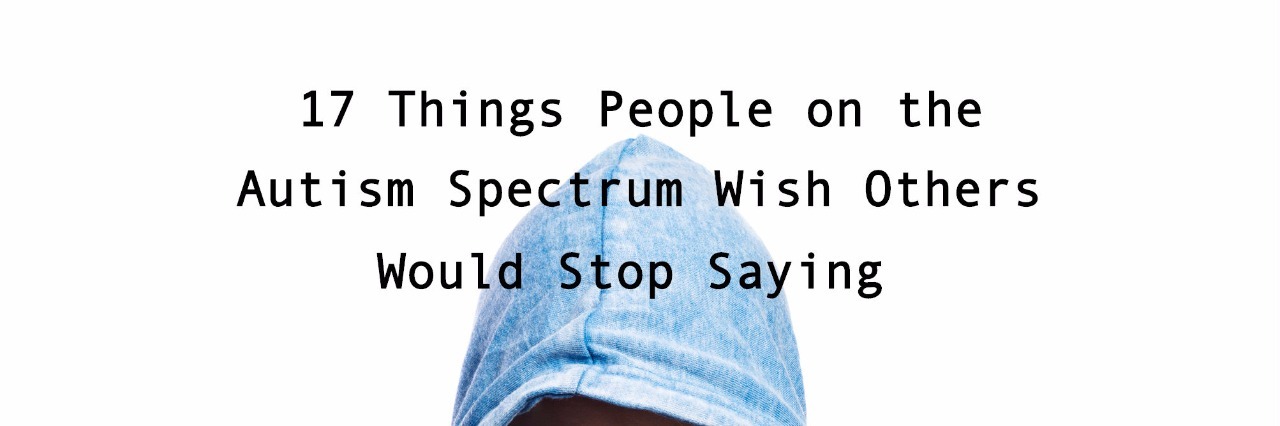 image of teen girl in hooded sweatshirt looking down that says 17 things people on the autism spectrum wish others would stop saying