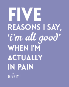  4 Reasons I Say, 'I'm All Good' When I'm Actually In Pain 