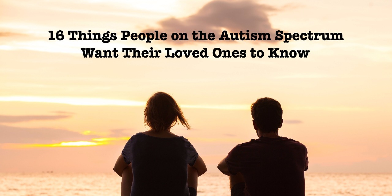 16 Things People On The Autism Spectrum Want Their Loved Ones To Know