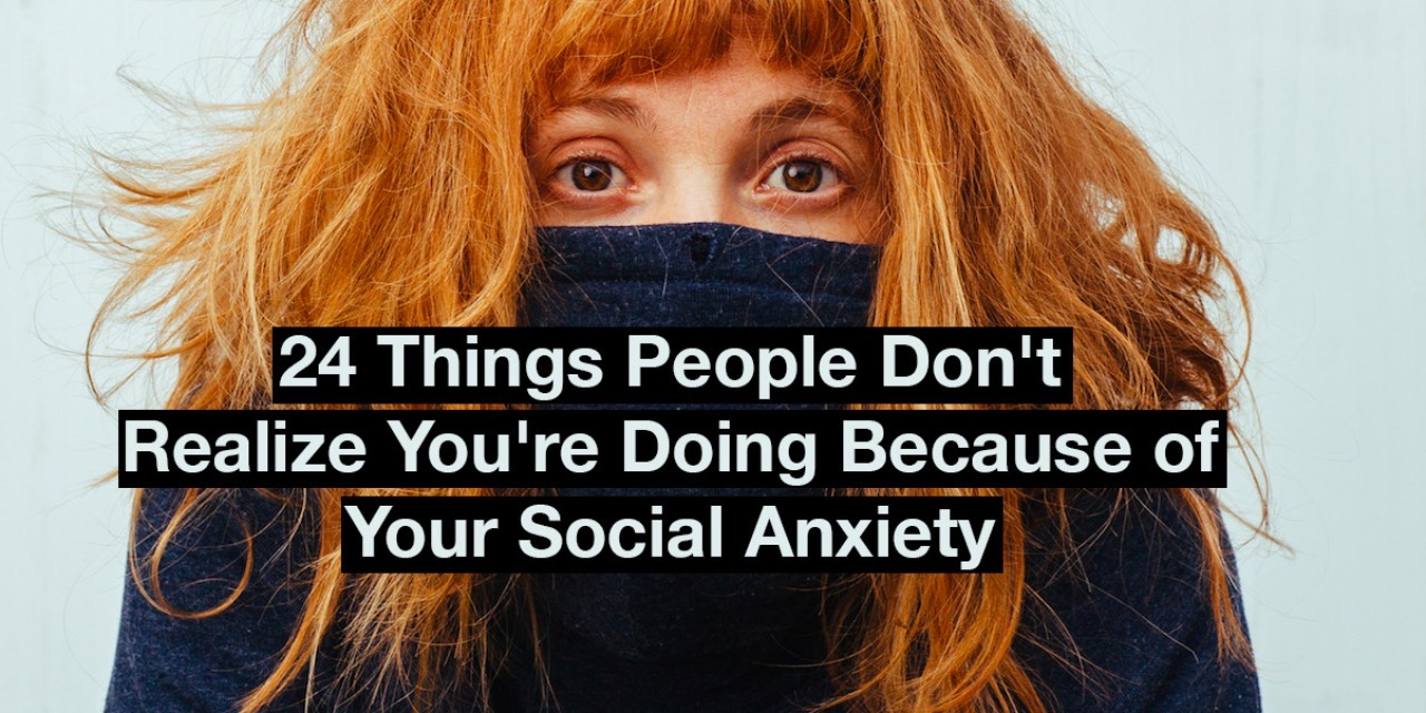 24 Things People Dont Realize Youre Doing Because Of Your Social Anxiety The Mighty