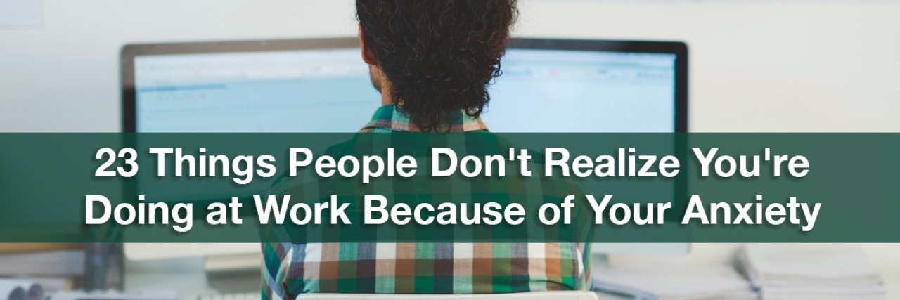23 People Don't Realize You're Doing at Work Because of Your Anxiety A man sitting at his work desk. Text reads: 23 things people don't realize you're doing because of your anxiety.