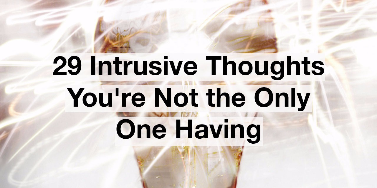 29 Intrusive Thoughts Youre Not The Only One Having The Mighty 