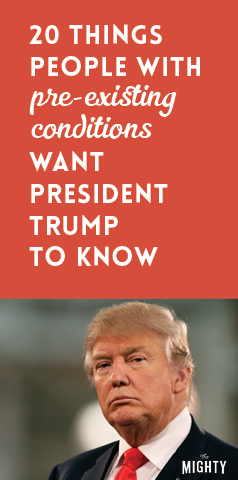 
20 Things People With Pre-Existing Conditions Want President Trump to Know

