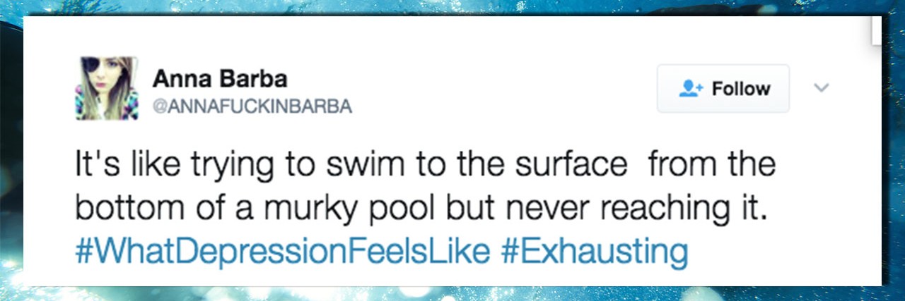 23 Tweets for People Who Have Depression A tweet that reads: It's like trying to swim to the surface from the bottom of a murky pool but never reaching it