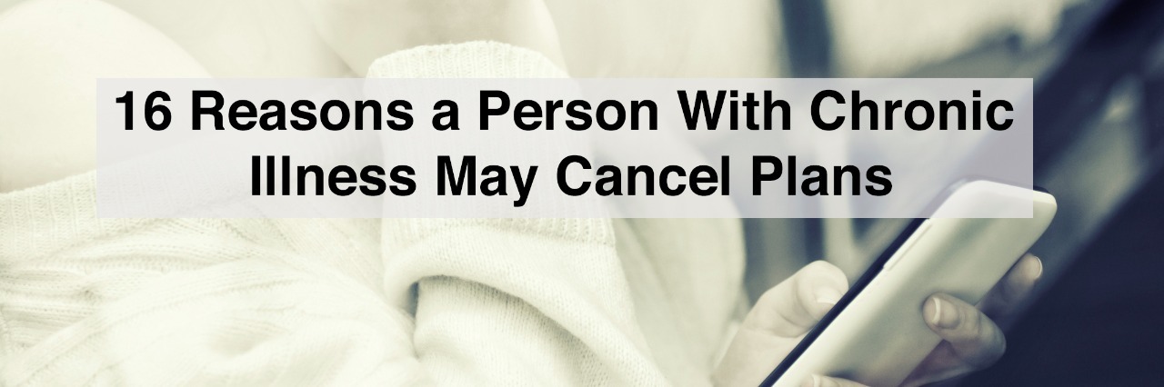 16 Reasons People With Chronic Illnesses May Cancel Plans woman looking at phone with text 16 reasons a person with chronic illness may cancel plans