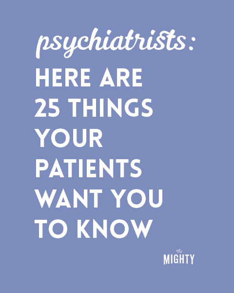 
Psychiatrists: Here Are 25 Things Your Patients Want You to Know

