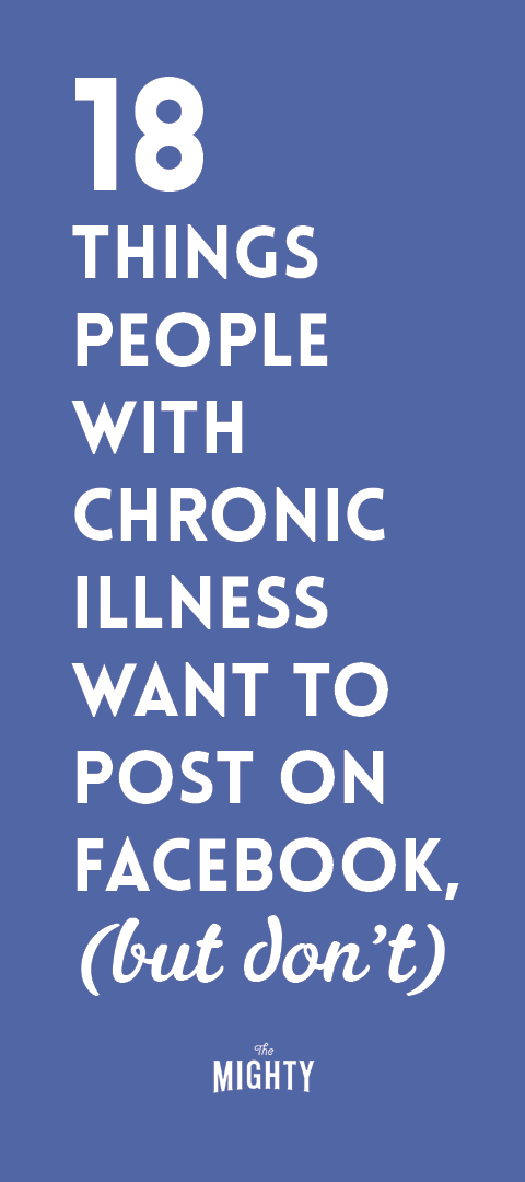  18 Things People With Chronic Illness Want to Post on Facebook, but Don't 