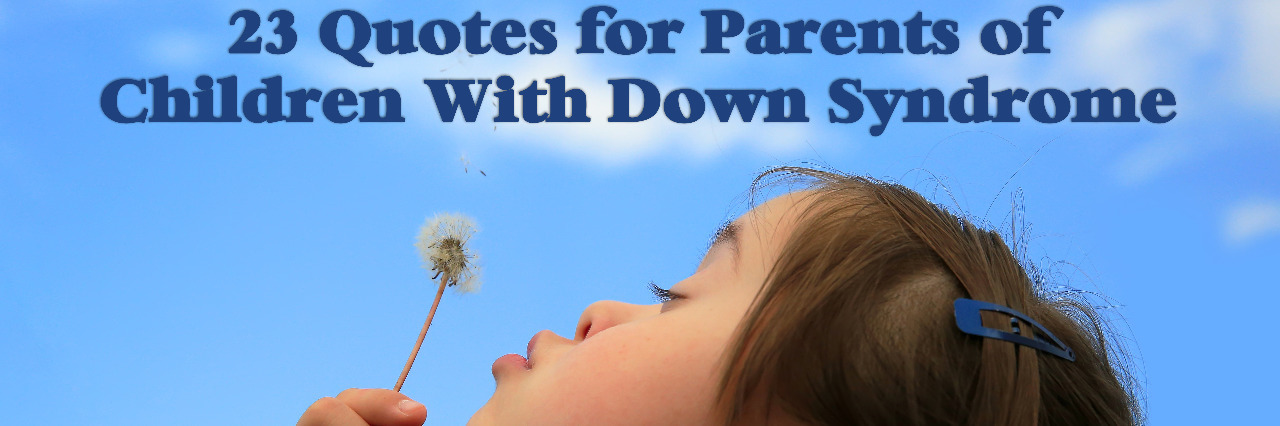 Quotes for Parents of Children With Down Syndrome Little girl with Down syndrome blowing dandelion seeds to the wind.