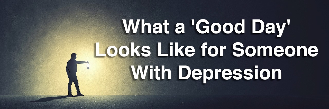 What a 'Good Day' Looks Like for Someone With Depression A man holding a lantern in the dark. Text reads: What a good day looks like for someone with depression