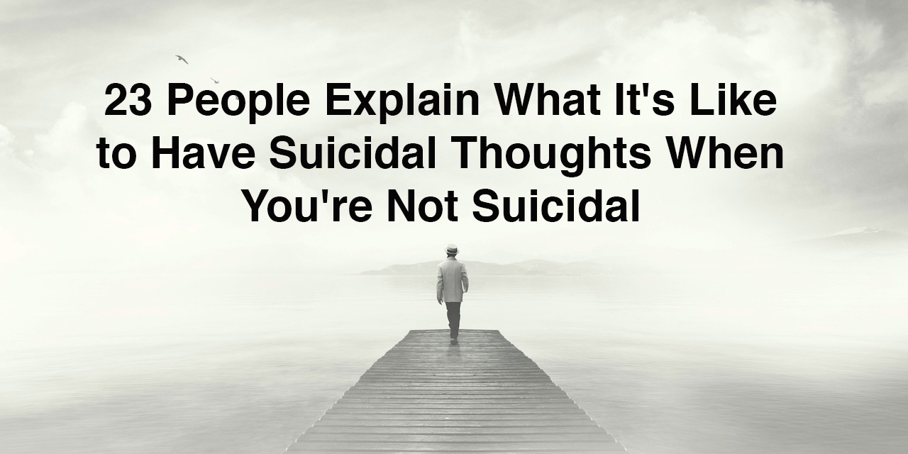 23 People Explain What Its Like To Have Suicidal Thoughts When Youre Not Suicidal 