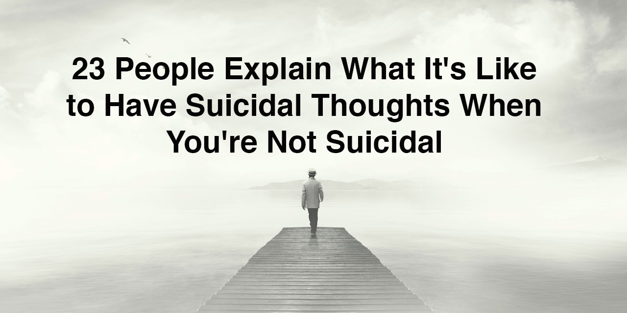 23 People Explain What It S Like To Have Suicidal Thoughts When You Re Not Suicidal