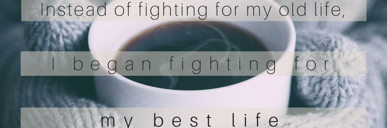 Transverse Myelitis: Accepting New Life With Chronic Illness mug of coffee with text saying 'instead of fighting for my old life, I began fighting for my best life'