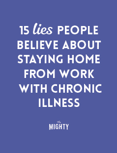  15 Lies People Believe About Staying Home From Work With Chronic Illness 