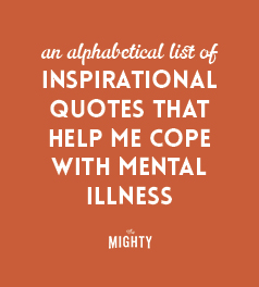 
An Alphabetical List of Inspirational Quotes That Help Me Cope With Mental Illness
