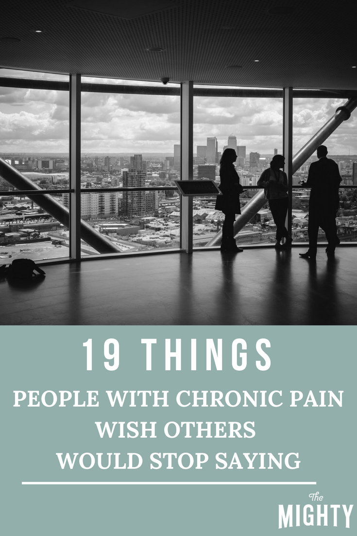 19 Things People With Chronic Pain Wish Others Would Stop Saying