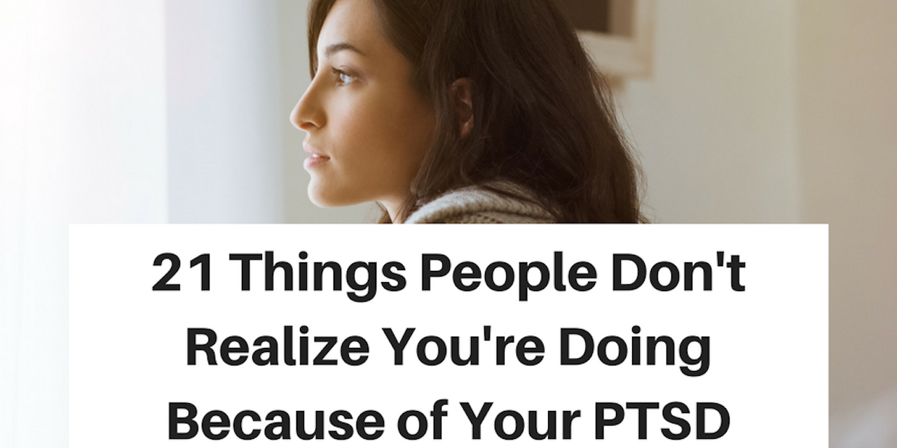 Things People Don’t Realize You’re Doing Because of Your PTSD The Mighty