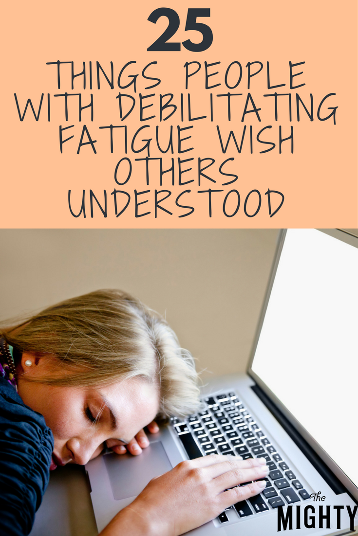 25 Things People With Debilitating Fatigue Wish Others Understood