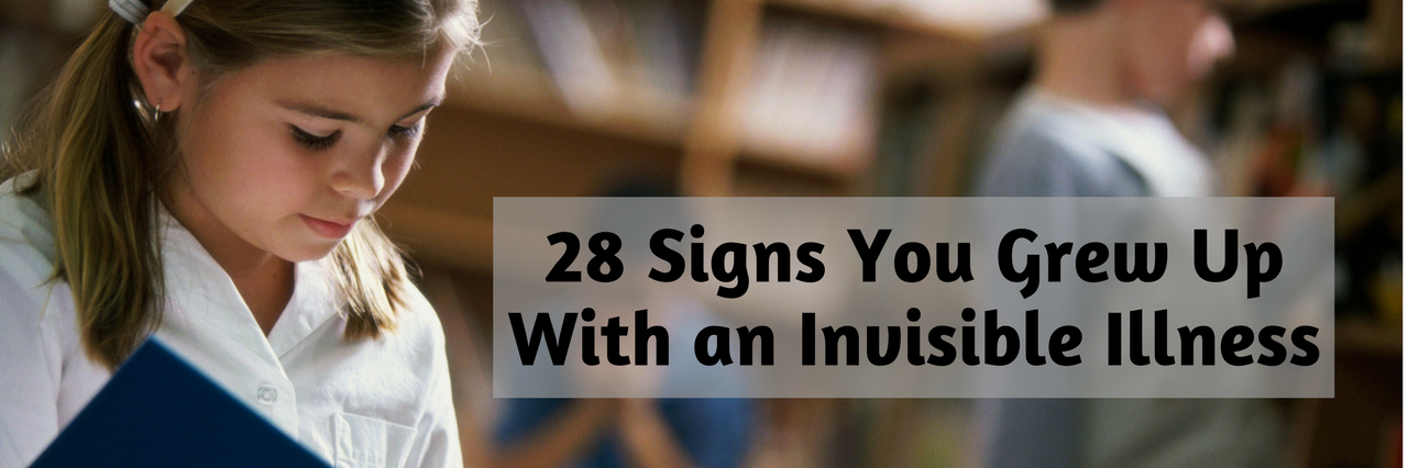 28 Signs You Grew Up With an Invisible Illness 28 signs you grew up with an invisible illness