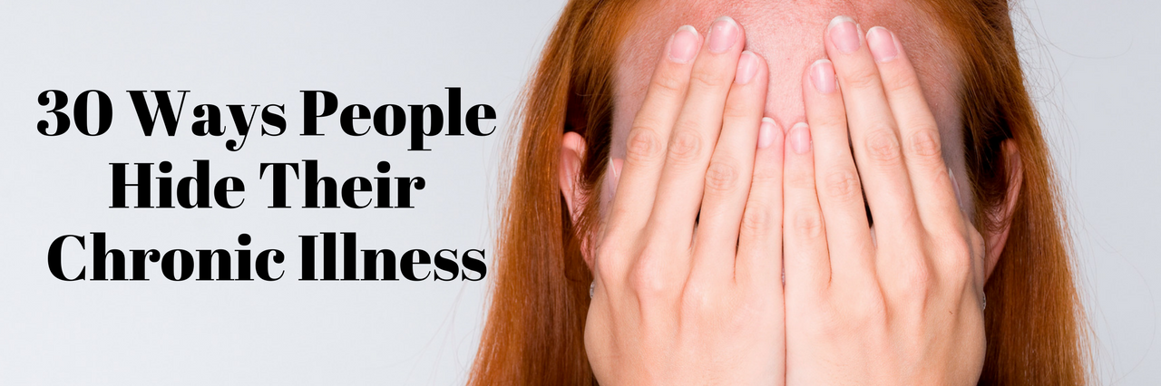 30 Ways People Hide Their Chronic Illness 30 ways people hide their chronic illness