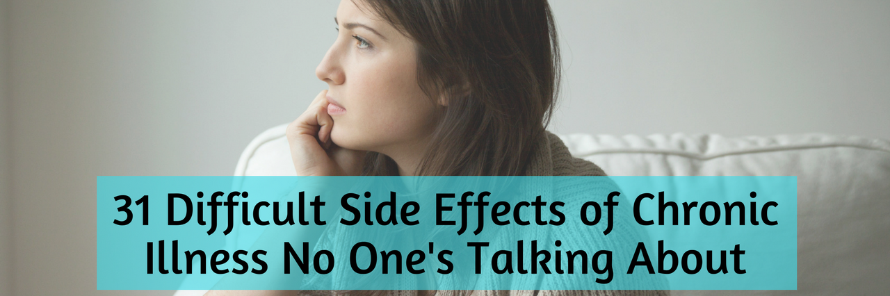 31 Side Effects of Chronic Illness No One Talks About 31 difficult side effects of chronic illness no one's talking about