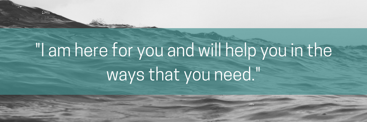 15 Things People Want to Say to Those With Suicidal Thoughts quote that reads: "I am here for you and will help you in the ways that you need."