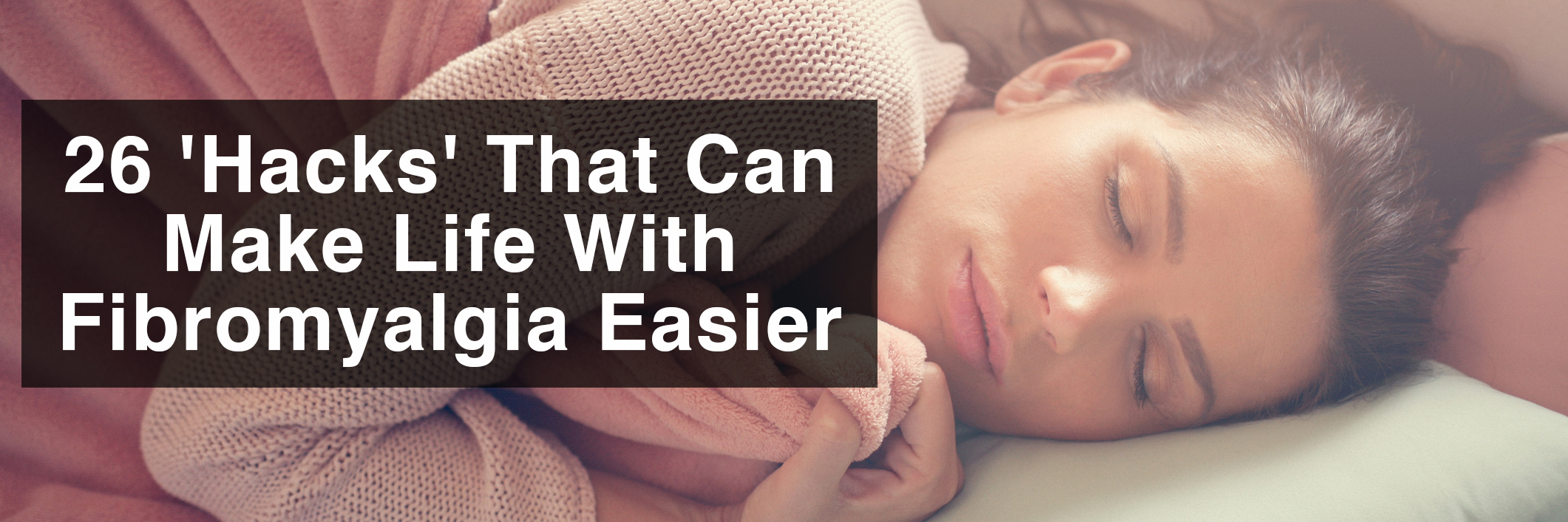 26 hacks that can make life with fibromyalgia easier