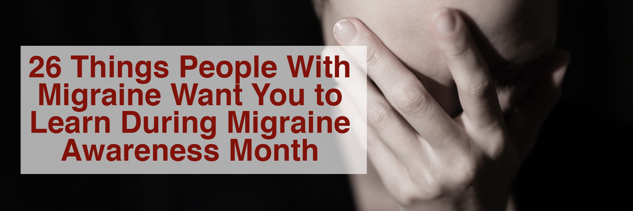 26 Things to Know During Migraine Awareness Month 26 things people with migraine want you to learn during migraine awareness month