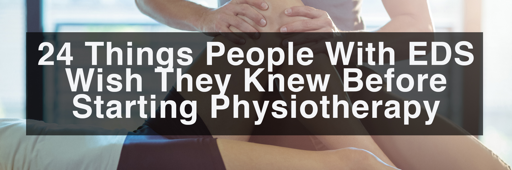 24 Things People Wish They Knew Before Starting Physiotherapy 24 things people with EDS wish they knew before starting physiotherapy