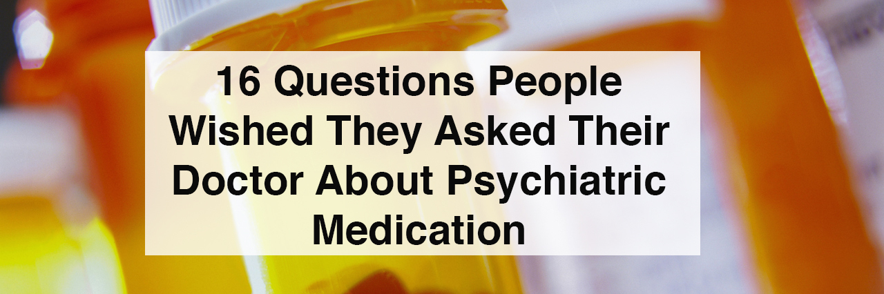 medication. text reads: 16 questions people wished they asked their doctor about psychiatric medication