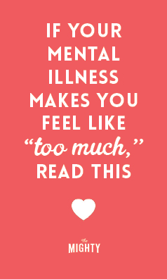 
If Your Mental Illness Makes You Feel Like 'Too Much,' Read This

