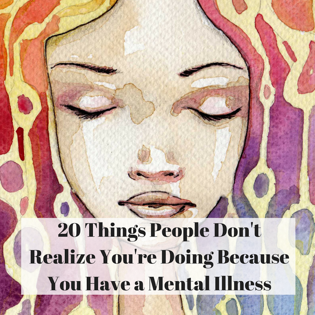 20 Things People Don't Realize You're Doing Because You Have a Mental Illness