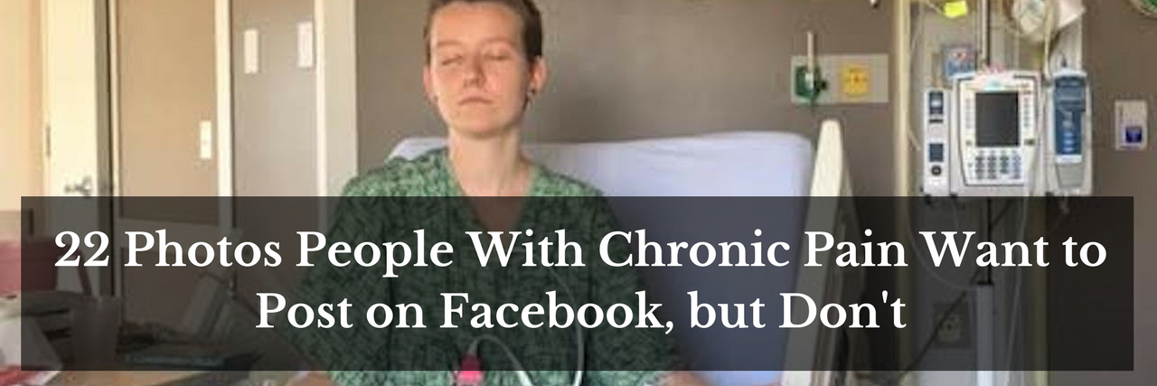 22 Photos People With Chronic Pain Want to Post on Facebook, but Don't
