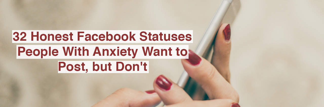 Honest Facebook Statuses People With Anxiety Want to Post, But Don't woman with a phone. Text reads: 32 honest facebook statuses people with anxiety want to post, but don't