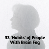 33 habits of people with brain fog