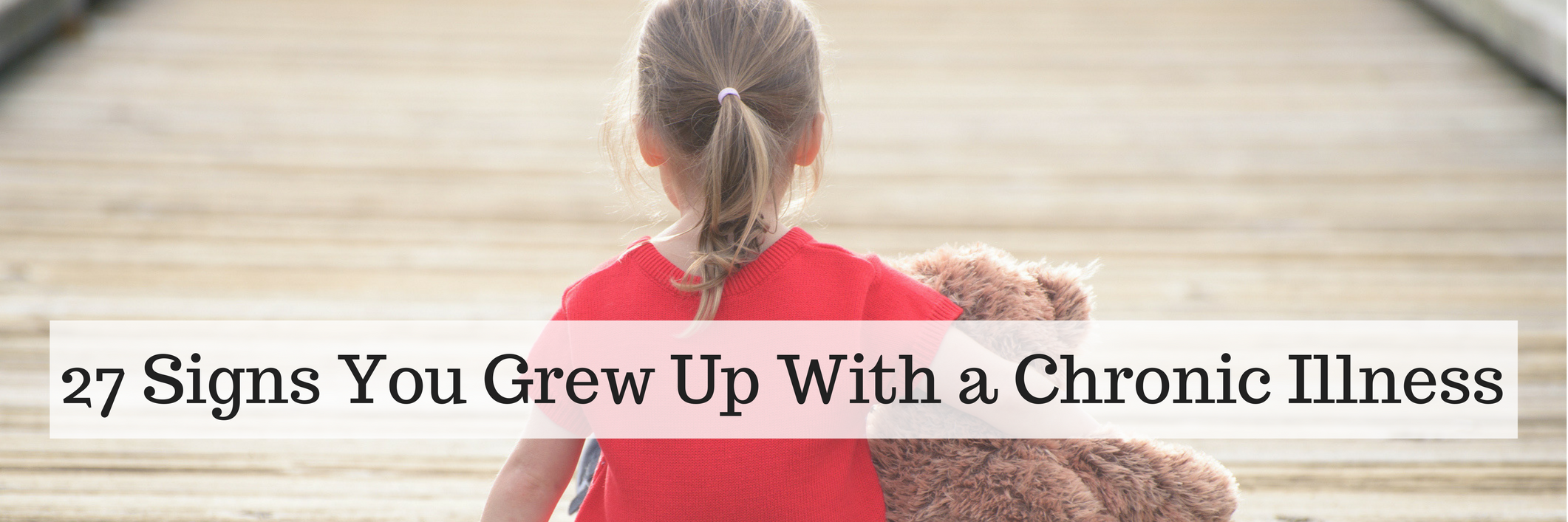 27 Signs You Grew Up With a Chronic Illness 27 Signs You Grew Up With Chronic Illness