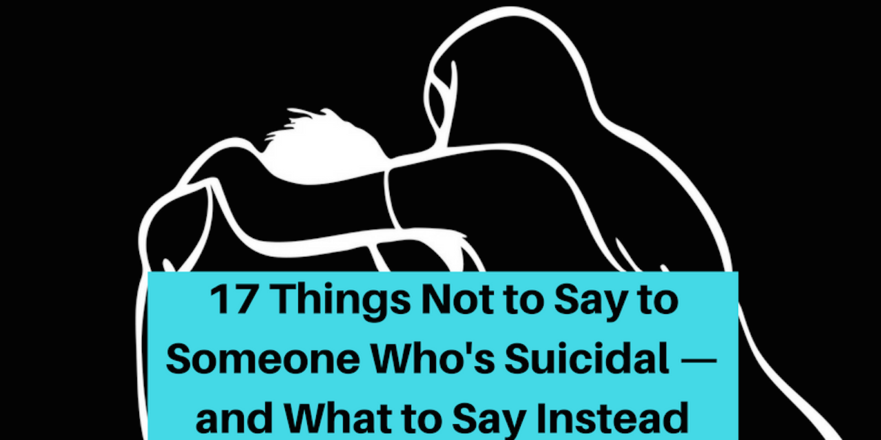 things not to say to someone who's suicidal — and what to say
