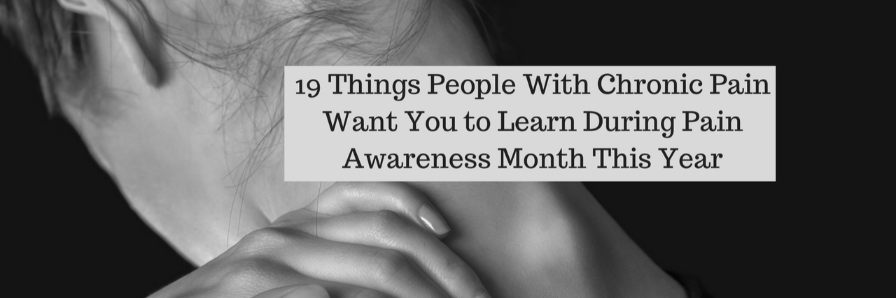 What People Should Know for Pain Awareness Month 19 Things People With Chronic Pain Want You to Learn During Pain Awareness Month This Year