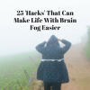 25 'Hacks' That Can Make Life With Brain Fog Easier