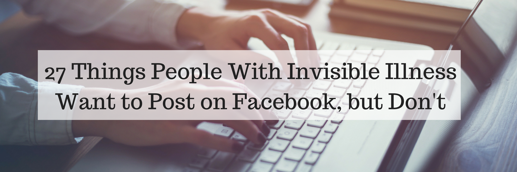 27 Things People With Invisible Illness Want to Post, but Don't 27 Things People With Invisible Illness Want to Post on Facebook, but Don't