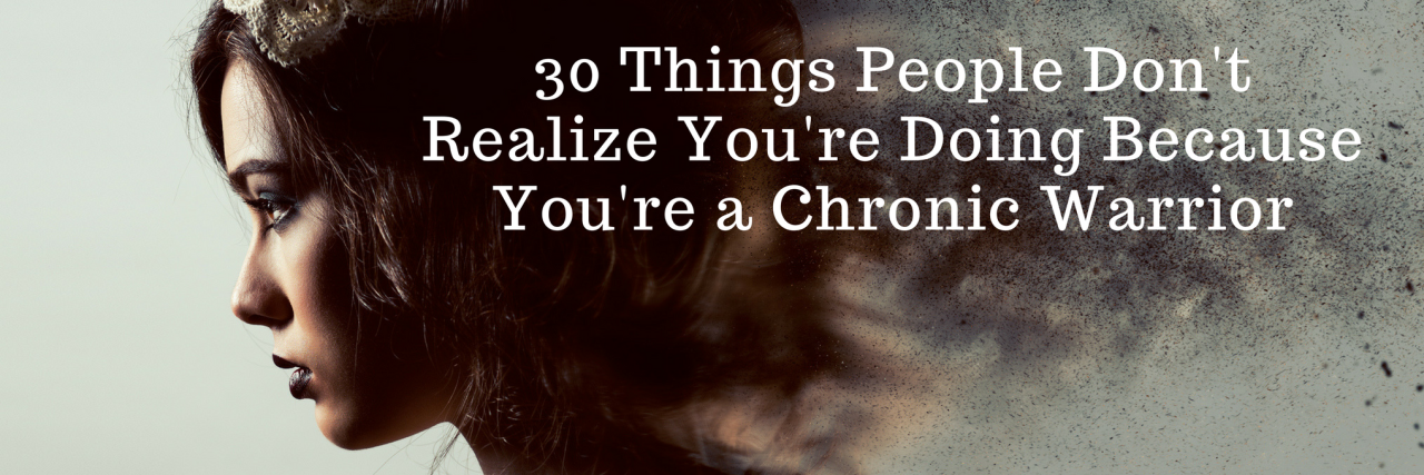 30 Things People Don't Realize You're Doing Because You're a Chronic Warrior