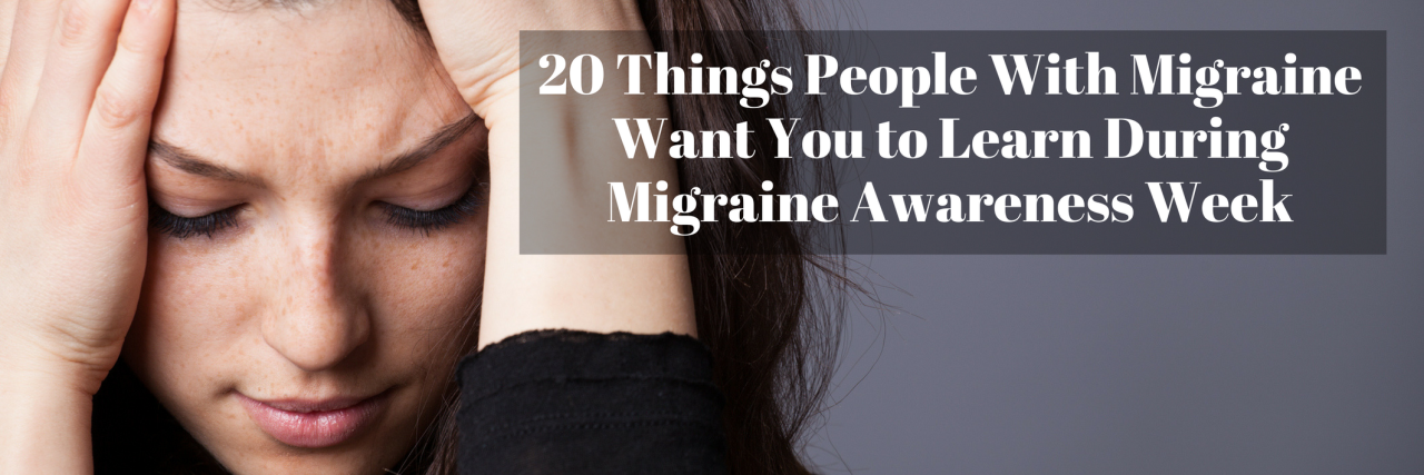 20 Things to Know During Migraine Awareness Week 20 Things People With Migraine Want You to Learn During Migraine Awareness Week