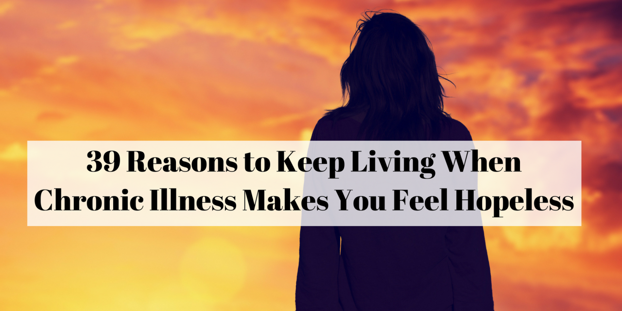 39 Reasons To Keep Living When Chronic Illness Makes You Feel Hopeless