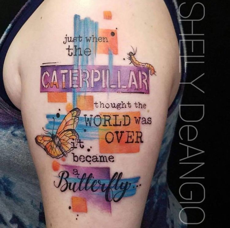 tattoo that says 'just when the caterpillar thought the world was over he became a butterfly'