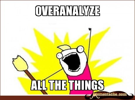 overanalyze all the things