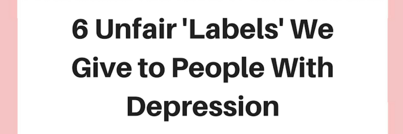 6 Unfair 'Labels' We Give to People With Depression 6 Unfair 'Labels' We Give to People With Depression
