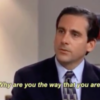 michael scott asking 'Why are you the way that you are?'