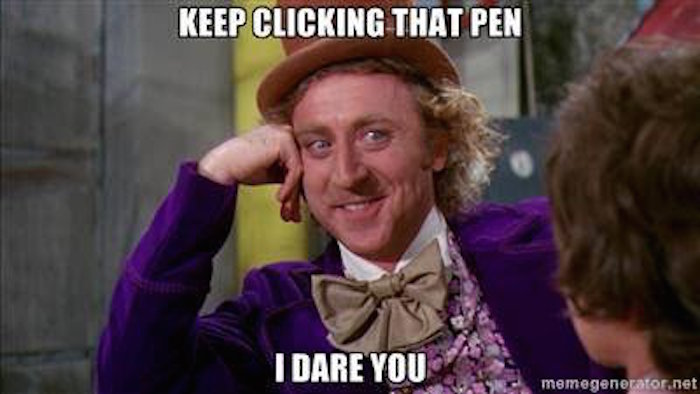willy wonka with head on hand and text, keep clicking that pen I dare you